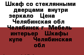 Шкаф со стеклянными дверцами, внутри зеркало › Цена ­ 500 - Челябинская обл., Челябинск г. Мебель, интерьер » Шкафы, купе   . Челябинская обл.